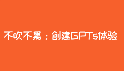 不吹不黑：创建GPTs体验，我做了一个“AI历史专家”